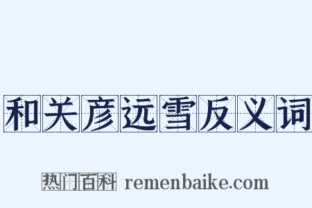 和关彦远雪反义词是什么意思的图片